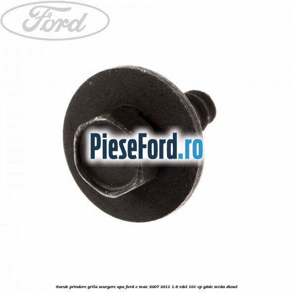 Surub prindere grila scurgere apa Ford C-Max 2007-2011 1.6 TDCi 101 cp G8DC, MTDA diesel