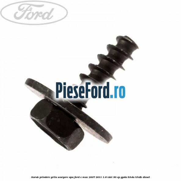 Surub prindere grila scurgere apa Ford C-Max 2007-2011 1.6 TDCi 90 cp GPDA, HHDA, HHDB diesel