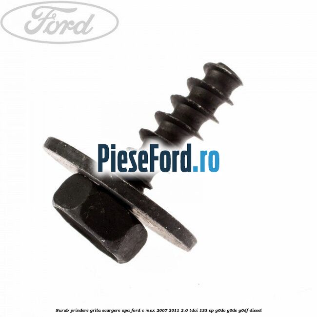 Surub prindere grila scurgere apa Ford C-Max 2007-2011 2.0 TDCi 133 cp Surub prindere grila scurgere apa Ford C-Max 2007-2011 2.0 TDCi 133 cp G6DC, G6DE, G6DF diesel