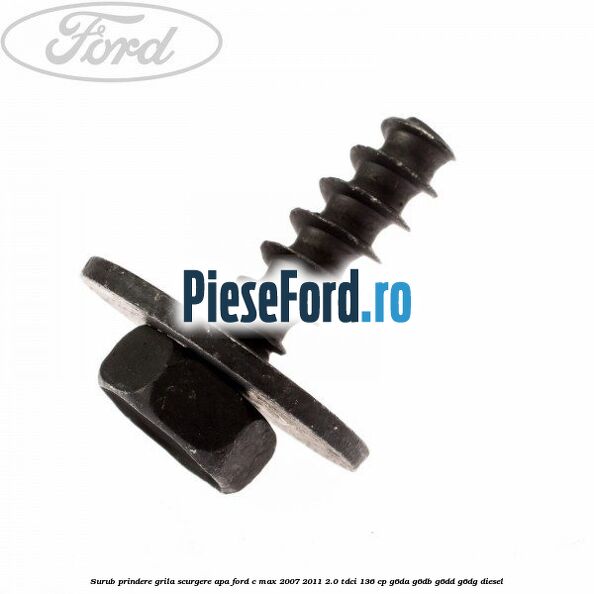 Surub prindere grila scurgere apa Ford C-Max 2007-2011 2.0 TDCi 136 cp G6DA, G6DB, G6DD, G6DG diesel