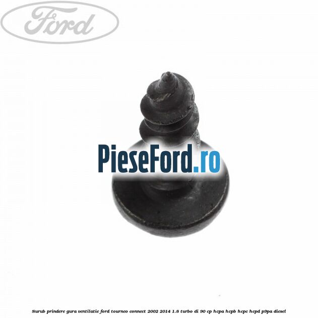 Surub prindere gura ventilatie Ford Tourneo Connect 2002-2014 1.8 Turbo Di 90 cp Surub prindere gura ventilatie Ford Tourneo Connect 2002-2014 1.8 Turbo Di 90 cp HCPA, HCPB, HCPC, HCPD, P9PA diesel