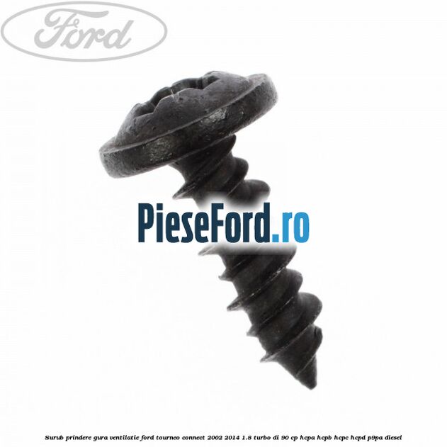 Surub prindere gura ventilatie Ford Tourneo Connect 2002-2014 1.8 Turbo Di 90 cp Surub prindere gura ventilatie Ford Tourneo Connect 2002-2014 1.8 Turbo Di 90 cp HCPA, HCPB, HCPC, HCPD, P9PA diesel