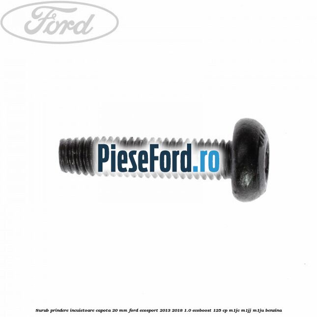 Surub prindere incuietoare capota 20 mm Ford EcoSport 2013-2018 1.0 EcoBoost 125 cp M1JC, M1JJ, M1JU benzina