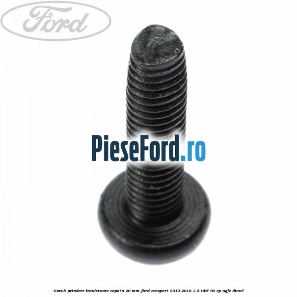 Surub prindere incuietoare capota 20 mm Ford EcoSport 2013-2018 1.5 TDCi 90 cp UGJE diesel