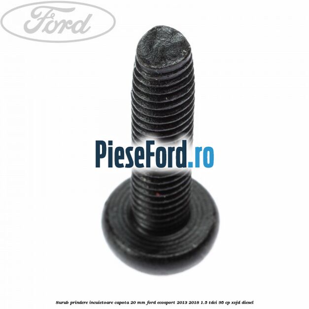 Surub prindere incuietoare capota 20 mm Ford EcoSport 2013-2018 1.5 TDCi 95 cp Surub prindere incuietoare capota 20 mm Ford EcoSport 2013-2018 1.5 TDCi 95 cp XVJD diesel