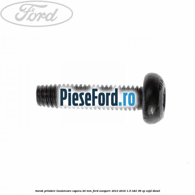 Surub prindere incuietoare capota 20 mm Ford EcoSport 2013-2018 1.5 TDCi 95 cp Surub prindere incuietoare capota 20 mm Ford EcoSport 2013-2018 1.5 TDCi 95 cp XVJD diesel