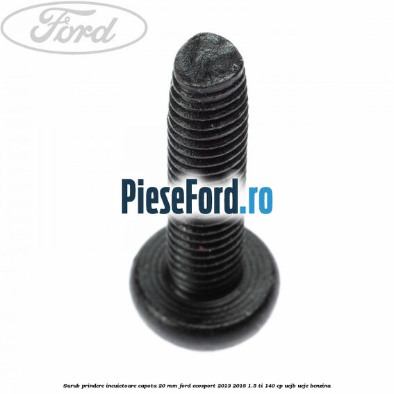Surub prindere incuietoare capota 20 mm Ford EcoSport 2013-2018 1.5 Ti 140 cp UEJB, UEJE benzina