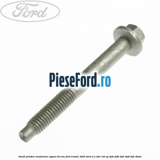 Surub prindere incuietoare capota 50 mm Ford Transit 2006-2014 2.2 TDCi 100 cp DRFA, DRFB, DRFC, DRFD, DRFE diesel
