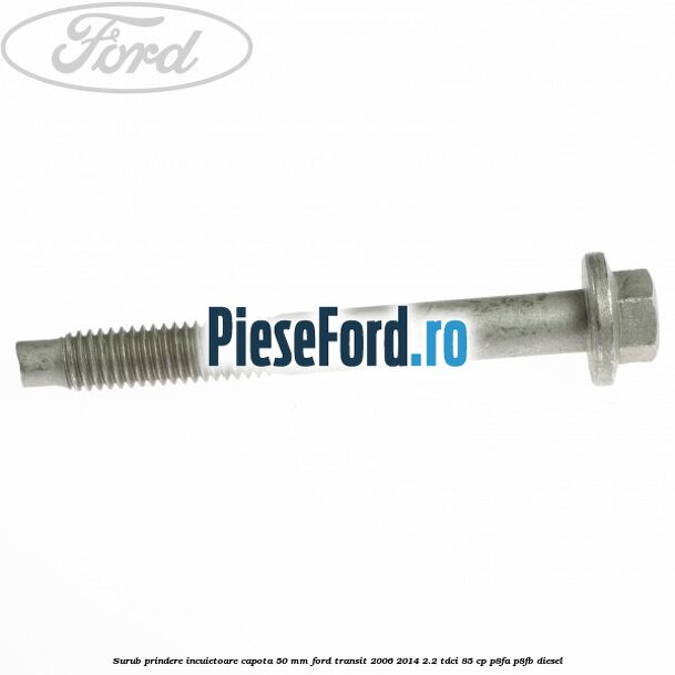 Surub prindere incuietoare capota 50 mm Ford Transit 2006-2014 2.2 TDCi 85 cp P8FA, P8FB diesel