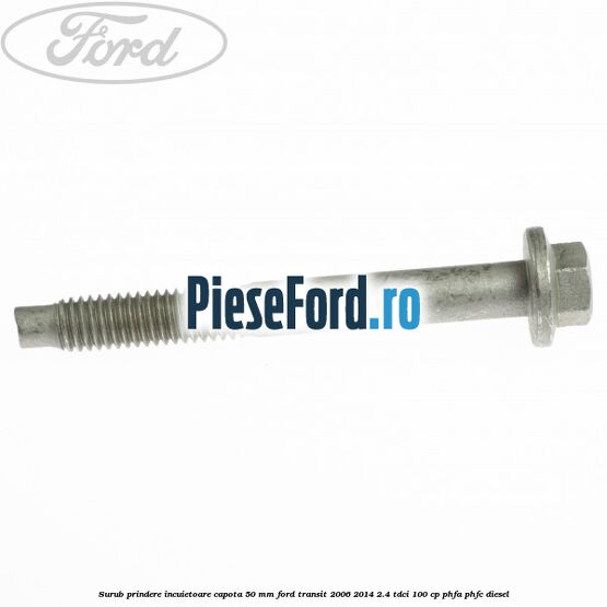 Surub prindere incuietoare capota 50 mm Ford Transit 2006-2014 2.4 TDCi 100 cp PHFA, PHFC diesel