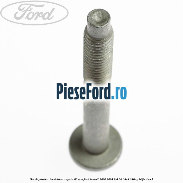 Surub prindere incuietoare capota 50 mm Ford Transit 2006-2014 2.4 TDCi 4x4 140 cp H9FB diesel