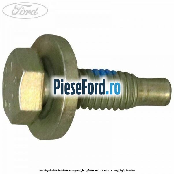 Surub prindere incuietoare capota Ford Fiesta 2002-2005 1.3 60 cp BAJA benzina