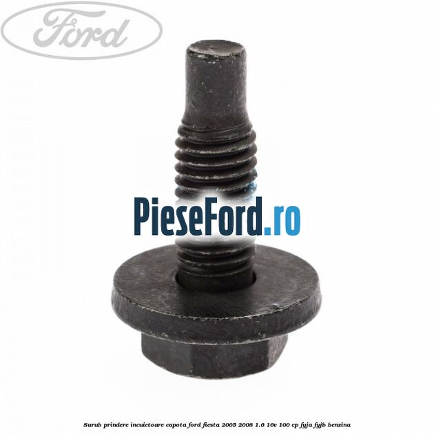 Surub prindere incuietoare capota Ford Fiesta 2005-2008 1.6 16V 100 cp FYJA, FYJB benzina