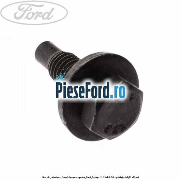Surub prindere incuietoare capota Ford Fusion 1.6 TDCi 90 cp Surub prindere incuietoare capota Ford Fusion 1.6 TDCi 90 cp HHJA, HHJB diesel
