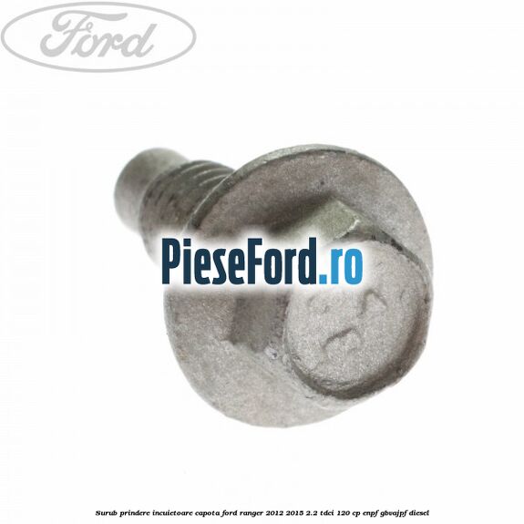 Surub prindere incuietoare capota Ford Ranger 2012-2015 2.2 TDCi 120 cp Surub prindere incuietoare capota Ford Ranger 2012-2015 2.2 TDCi 120 cp ENPF, GBVAJPF diesel