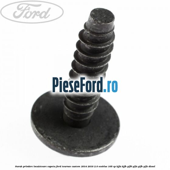 Surub prindere incuietoare capota Ford Tourneo Custom 2014-2018 2.0 EcoBlue 105 cp BJFA, BJFB, YLF6, YLFA, YLFB, YLFS diesel