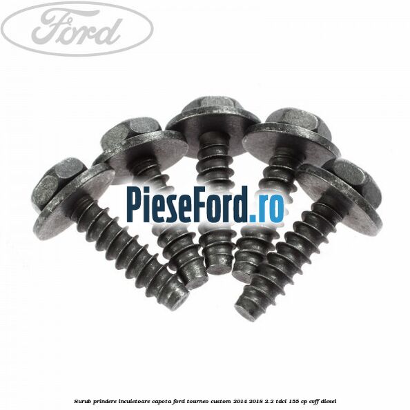 Surub prindere incuietoare capota Ford Tourneo Custom 2014-2018 2.2 TDCi 155 cp CVFF diesel