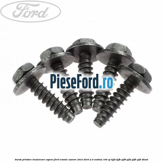 Surub prindere incuietoare capota Ford Transit Custom 2014-2018 2.0 EcoBlue 105 cp BJFA, BJFB, YLF6, YLFA, YLFB, YLFS diesel