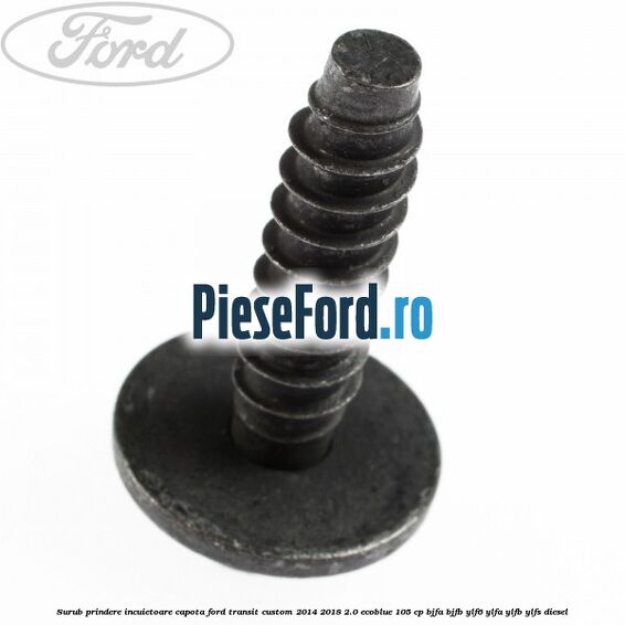 Surub prindere incuietoare capota Ford Transit Custom 2014-2018 2.0 EcoBlue 105 cp BJFA, BJFB, YLF6, YLFA, YLFB, YLFS diesel