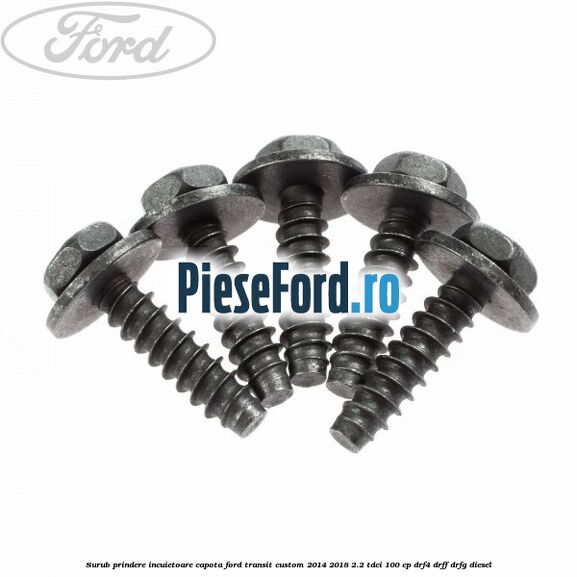 Surub prindere incuietoare capota Ford Transit Custom 2014-2018 2.2 TDCi 100 cp Surub prindere incuietoare capota Ford Transit Custom 2014-2018 2.2 TDCi 100 cp DRF4, DRFF, DRFG diesel