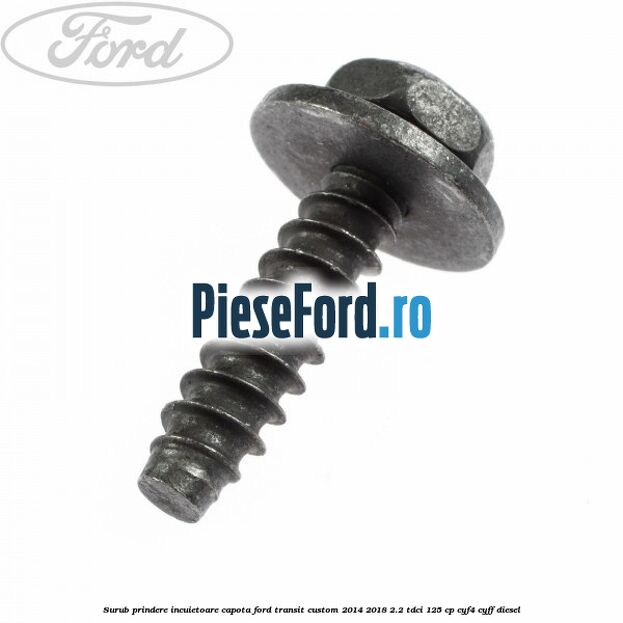 Surub prindere incuietoare capota Ford Transit Custom 2014-2018 2.2 TDCi 125 cp CYF4, CYFF diesel