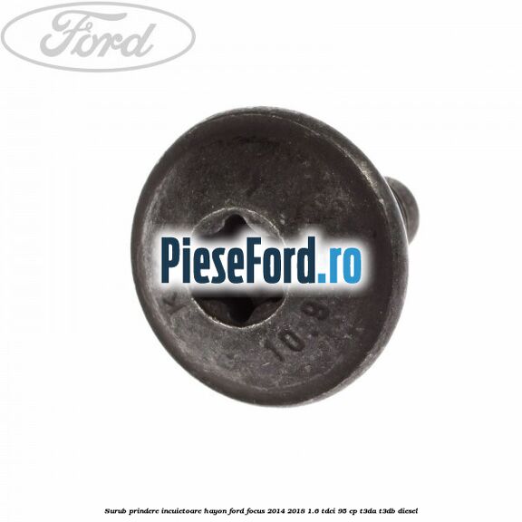 Surub prindere incuietoare hayon Ford Focus 2014-2018 1.6 TDCi 95 cp Surub prindere incuietoare hayon Ford Focus 2014-2018 1.6 TDCi 95 cp T3DA, T3DB diesel
