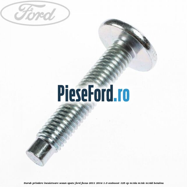 Surub prindere incuietoare scaun spate Ford Focus 2011-2014 1.0 EcoBoost 125 cp M1DA, M1DC, M1DD benzina