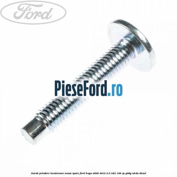 Surub prindere incuietoare scaun spate Ford Kuga 2008-2012 2.0 TDCi 136 cp G6DG, UKDA diesel