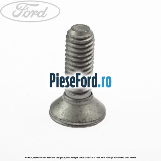 Surub prindere incuietoare usa fata Ford Ranger 2006-2012 3.0 TDCi 4x4 156 cp Surub prindere incuietoare usa fata Ford Ranger 2006-2012 3.0 TDCi 4x4 156 cp MD30DITC, WEC diesel