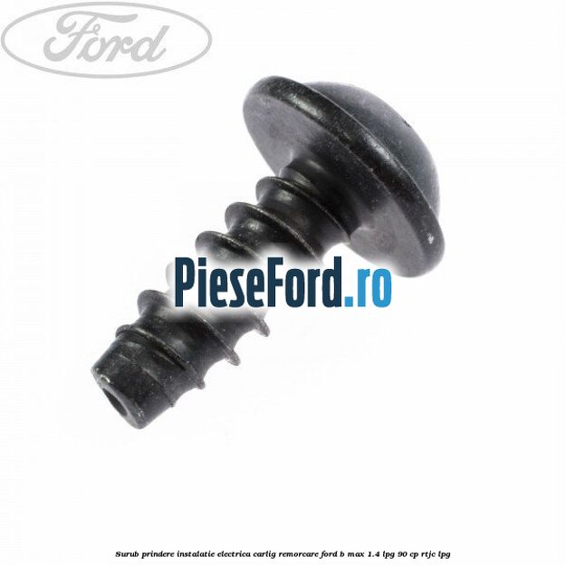 Surub prindere instalatie electrica carlig remorcare Ford B-Max 1.4 LPG 90 cp RTJC LPG