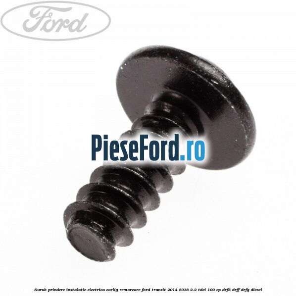 Surub prindere instalatie electrica carlig remorcare Ford Transit 2014-2018 2.2 TDCi 100 cp DRF5, DRFF, DRFG diesel