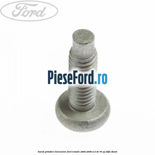 Surub prindere intercooler Ford Transit 2000-2006 2.0 DI 75 cp D3FA diesel