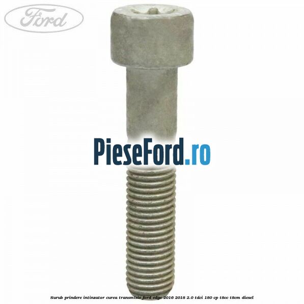 Surub prindere intinzator curea transmisie Ford Edge 2016-2018 2.0 TDCi 180 cp T8CC, T8CM diesel