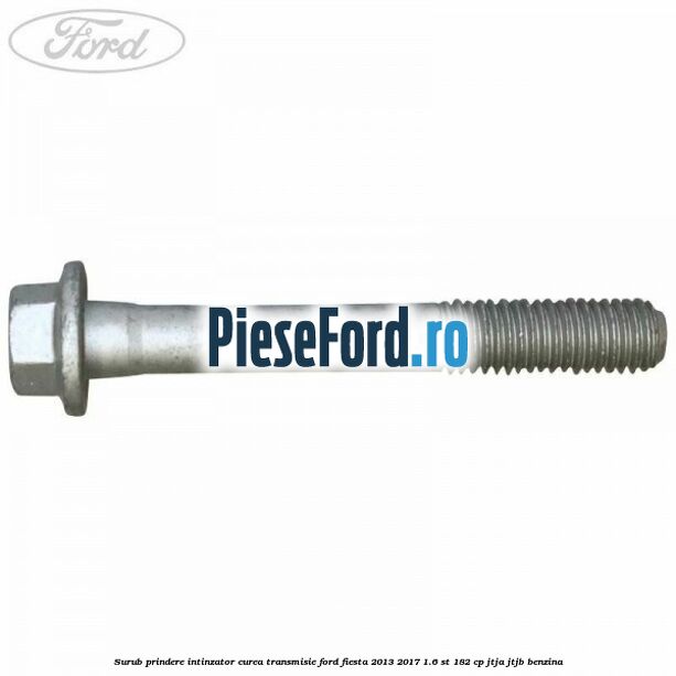 Surub prindere intinzator curea transmisie Ford Fiesta 2013-2017 1.6 ST 182 cp JTJA, JTJB benzina