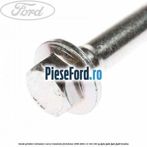 Surub prindere intinzator curea transmisie Ford Focus 1998-2004 1.6 16V 100 cp Surub prindere intinzator curea transmisie Ford Focus 1998-2004 1.6 16V 100 cp FYDA, FYDB, FYDC, FYDD benzina