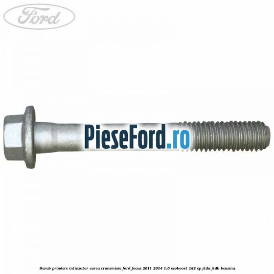 Surub prindere intinzator curea transmisie Ford Focus 2011-2014 1.6 EcoBoost 182 cp Surub prindere intinzator curea transmisie Ford Focus 2011-2014 1.6 EcoBoost 182 cp JTDA, JTDB benzina