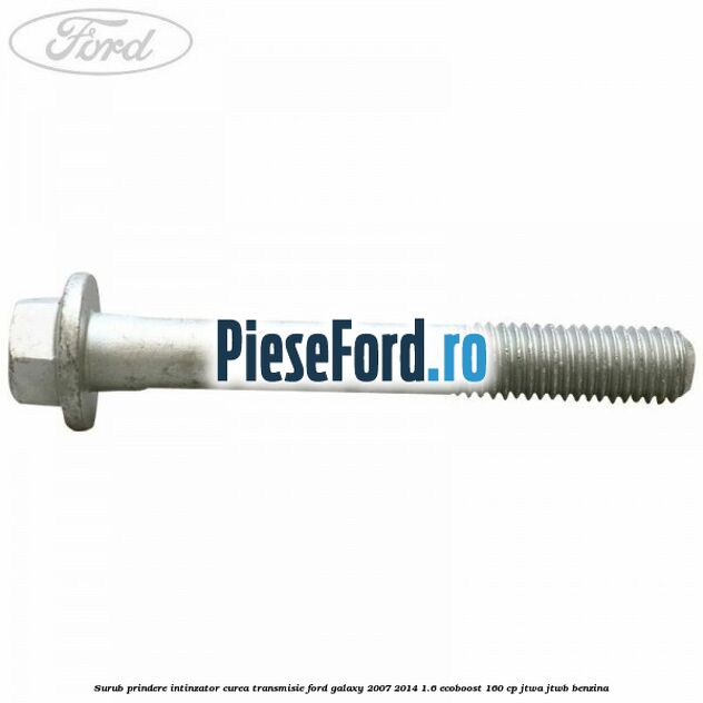 Surub prindere intinzator curea transmisie Ford Galaxy 2007-2014 1.6 EcoBoost 160 cp JTWA, JTWB benzina