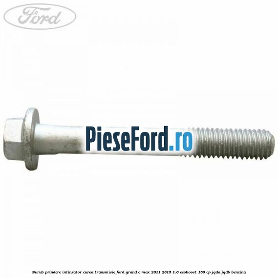 Surub prindere intinzator curea transmisie Ford Grand C-Max 2011-2015 1.6 EcoBoost 150 cp JQDA, JQDB benzina
