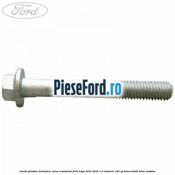 Surub prindere intinzator curea transmisie Ford Kuga 2016-2018 1.5 EcoBoost 120 cp BNMA, BNMB, BNMC benzina