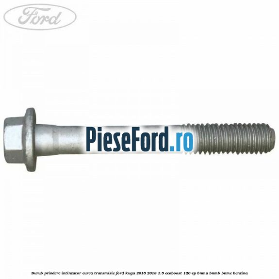 Surub prindere intinzator curea transmisie Ford Kuga 2016-2018 1.5 EcoBoost 120 cp BNMA, BNMB, BNMC benzina