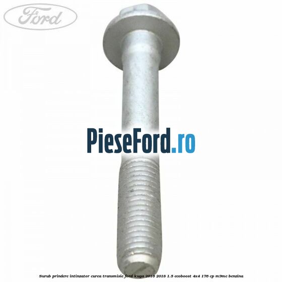 Surub prindere intinzator curea transmisie Ford Kuga 2016-2018 1.5 EcoBoost 4x4 176 cp Surub prindere intinzator curea transmisie Ford Kuga 2016-2018 1.5 EcoBoost 4x4 176 cp M9ME benzina