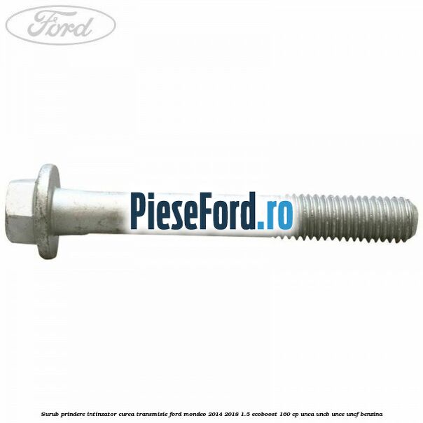 Surub prindere intinzator curea transmisie Ford Mondeo 2014-2018 1.5 EcoBoost 160 cp UNCA, UNCB, UNCE, UNCF benzina
