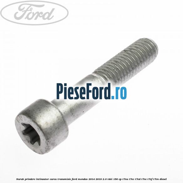 Surub prindere intinzator curea transmisie Ford Mondeo 2014-2018 2.0 TDCi 150 cp T7CA, T7CC, T7CD, T7CE, T7CF, T7CN diesel