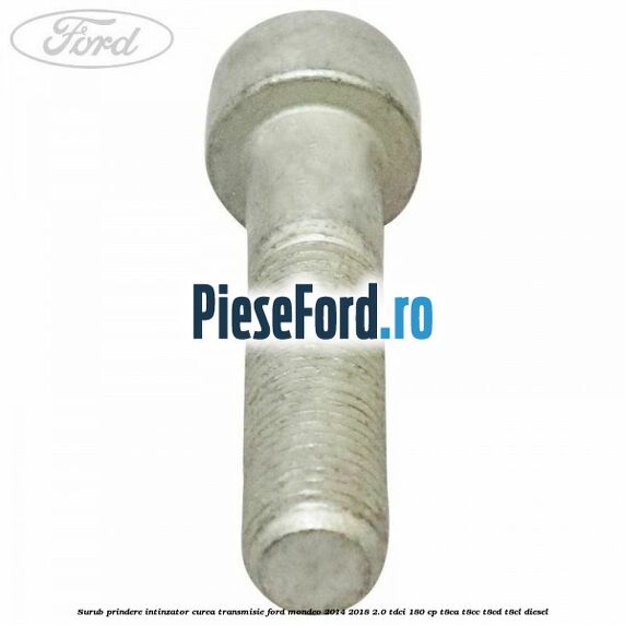 Surub prindere intinzator curea transmisie Ford Mondeo 2014-2018 2.0 TDCi 180 cp T8CA, T8CC, T8CD, T8CL diesel