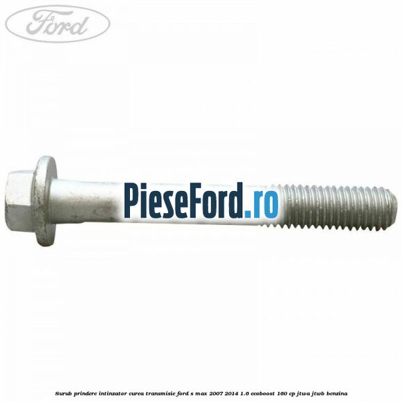 Surub prindere intinzator curea transmisie Ford S-Max 2007-2014 1.6 EcoBoost 160 cp JTWA, JTWB benzina