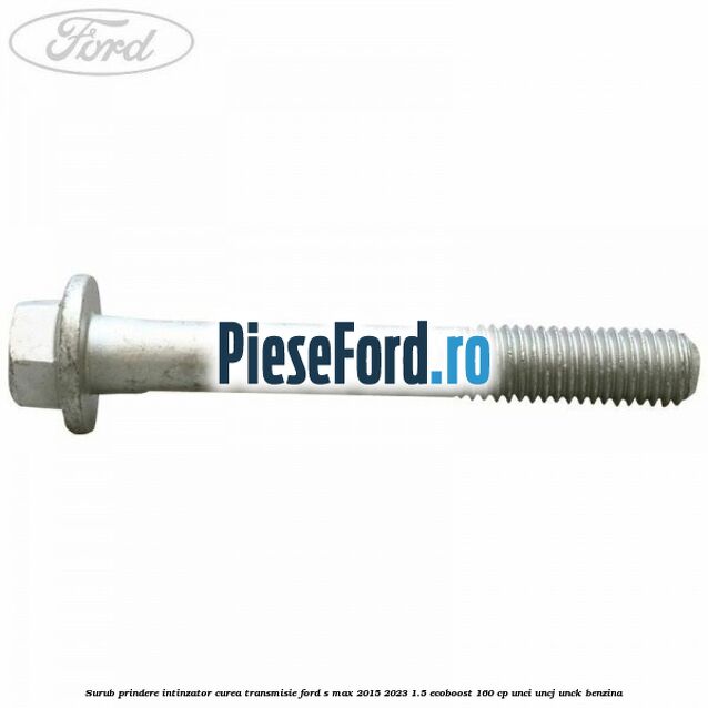Surub prindere intinzator curea transmisie Ford S-Max 2015-2023 1.5 EcoBoost 160 cp UNCI, UNCJ, UNCK benzina