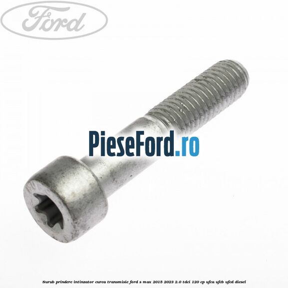 Surub prindere intinzator curea transmisie Ford S-Max 2015-2023 2.0 TDCi 120 cp UFCA, UFCB, UFCD diesel