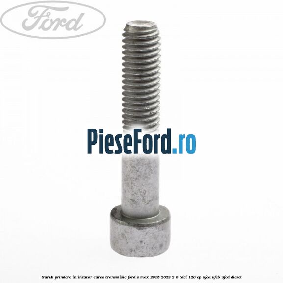Surub prindere intinzator curea transmisie Ford S-Max 2015-2023 2.0 TDCi 120 cp UFCA, UFCB, UFCD diesel
