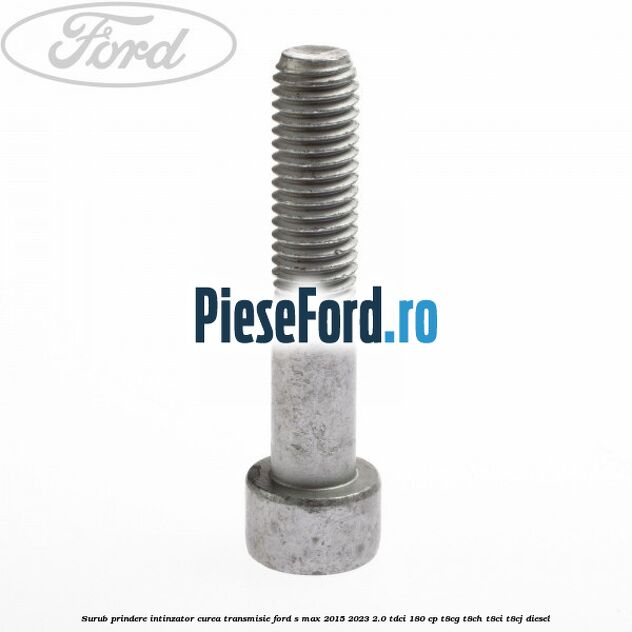 Surub prindere intinzator curea transmisie Ford S-Max 2015-2023 2.0 TDCi 180 cp T8CG, T8CH, T8CI, T8CJ diesel