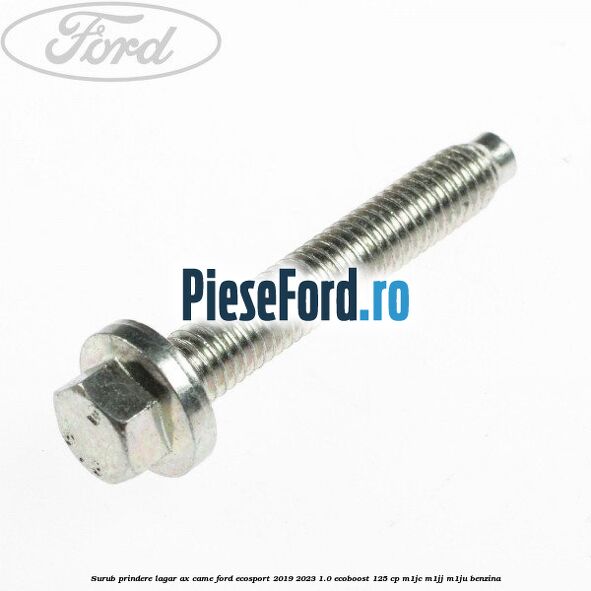 Surub prindere lagar ax came Ford EcoSport 2019-2023 1.0 EcoBoost 125 cp M1JC, M1JJ, M1JU benzina